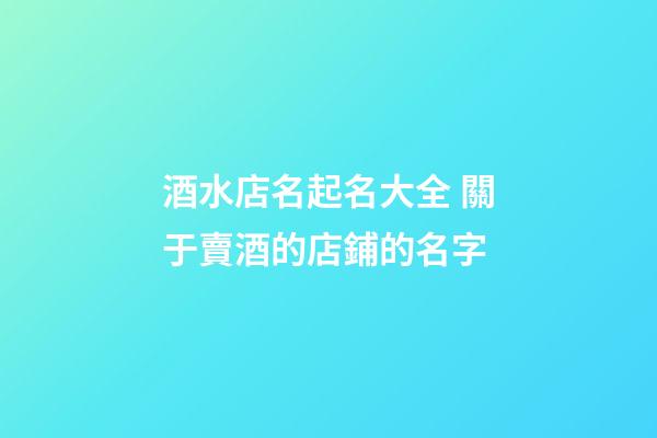 酒水店名起名大全 關于賣酒的店鋪的名字-第1張-店鋪起名-玄機派